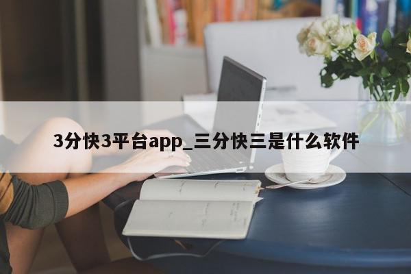 3分快3平台app_三分快三是什么软件