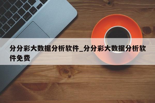 分分彩大数据分析软件_分分彩大数据分析软件免费