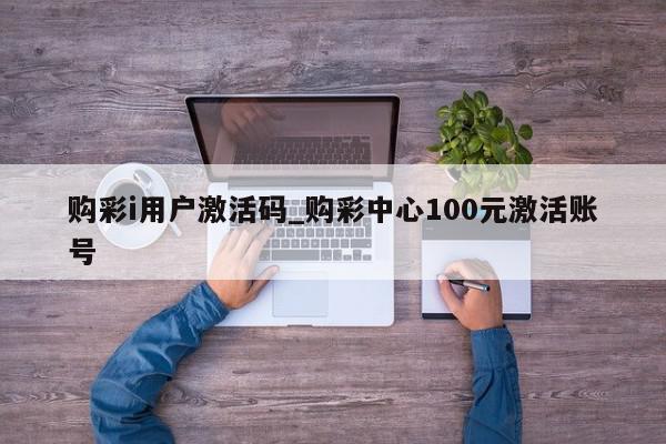 购彩i用户激活码_购彩中心100元激活账号