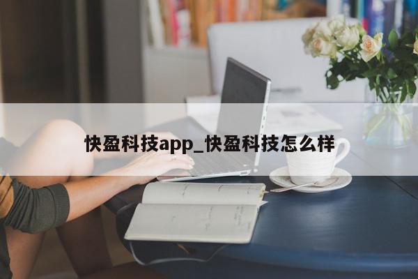 快盈科技app_快盈科技怎么样