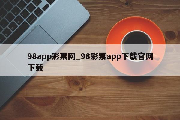 98app彩票网_98彩票app下载官网下载