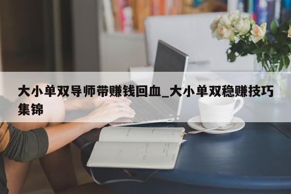 大小单双导师带赚钱回血_大小单双稳赚技巧集锦