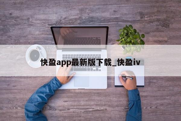 快盈app最新版下载_快盈iv