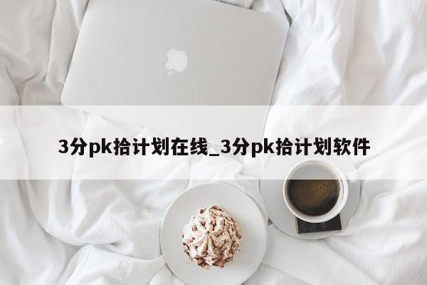 3分pk拾计划在线_3分pk拾计划软件